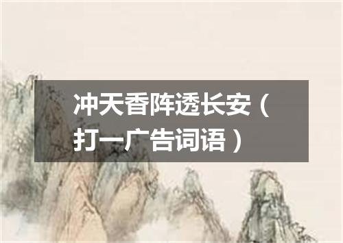 冲天香阵透长安（打一广告词语）