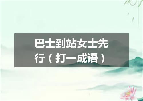 巴士到站女士先行（打一成语）