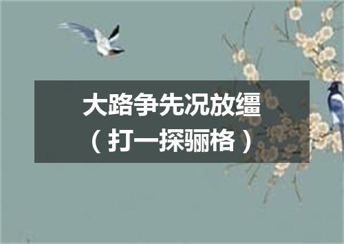 大路争先况放缰（打一探骊格）
