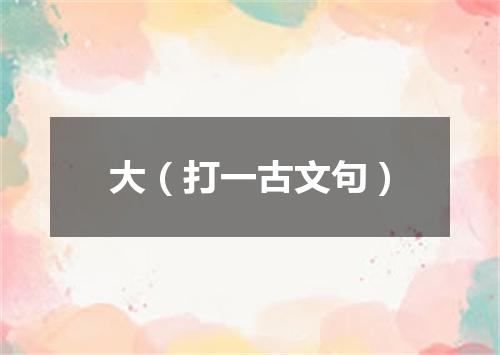 大（打一古文句）