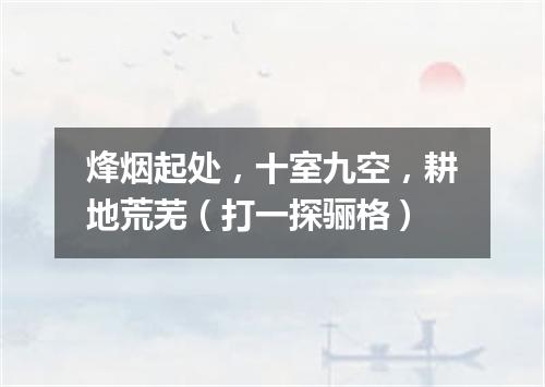 烽烟起处，十室九空，耕地荒芜（打一探骊格）