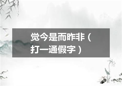 觉今是而昨非（打一通假字）