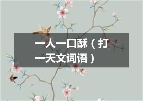 一人一口酥（打一天文词语）