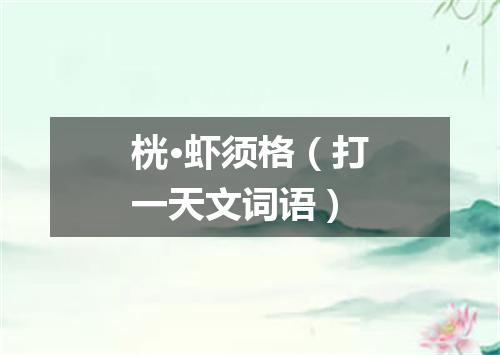 桄·虾须格（打一天文词语）