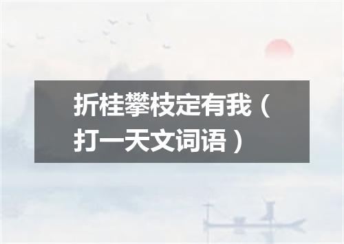 折桂攀枝定有我（打一天文词语）