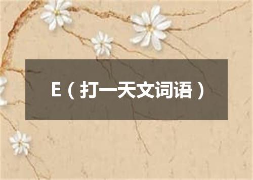 E（打一天文词语）