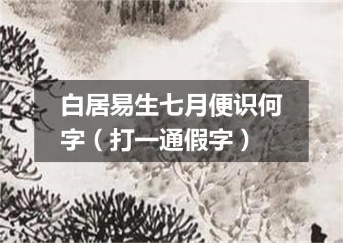 白居易生七月便识何字（打一通假字）