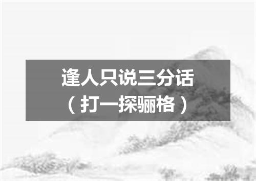 逢人只说三分话（打一探骊格）