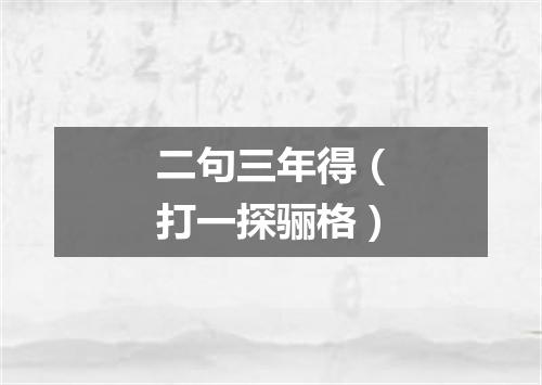 二句三年得（打一探骊格）
