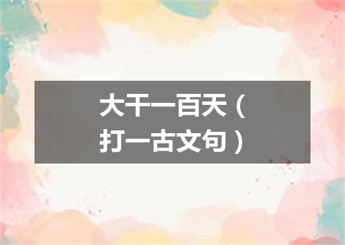 大干一百天（打一古文句）