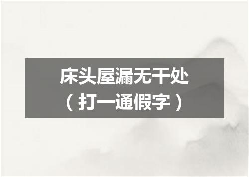 床头屋漏无干处（打一通假字）