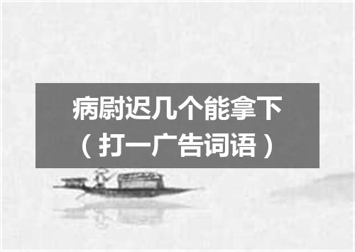 病尉迟几个能拿下（打一广告词语）