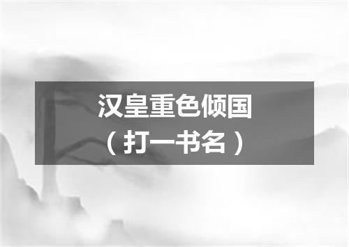 汉皇重色倾国（打一书名）