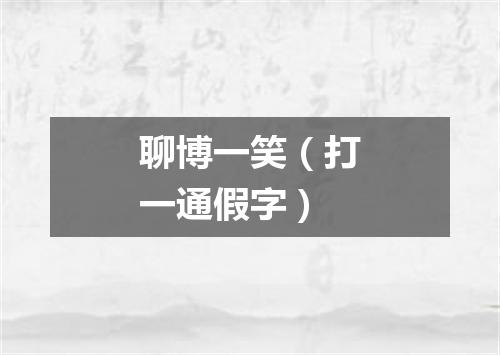 聊博一笑（打一通假字）