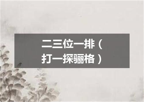 二三位一排（打一探骊格）