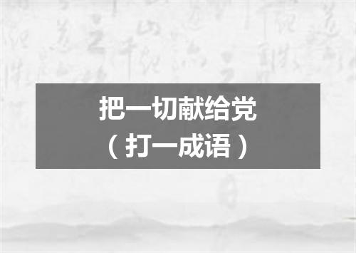 把一切献给党（打一成语）