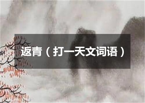 返青（打一天文词语）