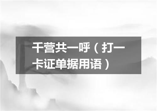 千营共一呼（打一卡证单据用语）