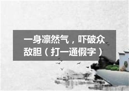 一身凛然气，吓破众敌胆（打一通假字）