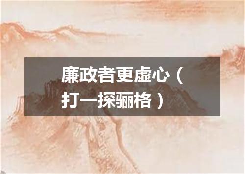 廉政者更虚心（打一探骊格）