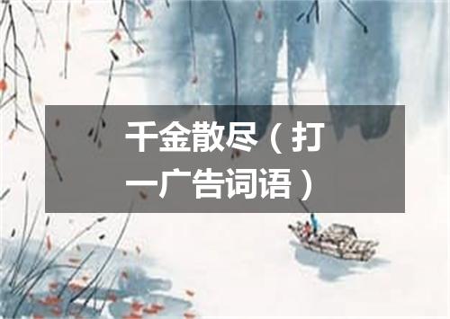 千金散尽（打一广告词语）