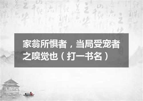 家翁所惧者，当局受宠者之嗅觉也（打一书名）