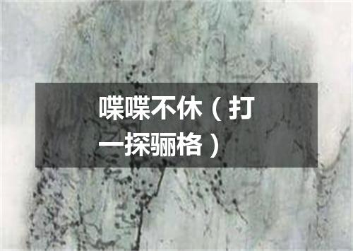 喋喋不休（打一探骊格）