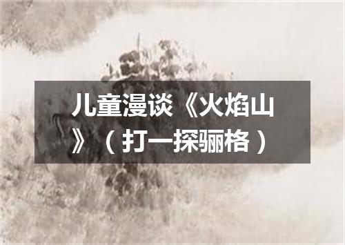 儿童漫谈《火焰山》（打一探骊格）