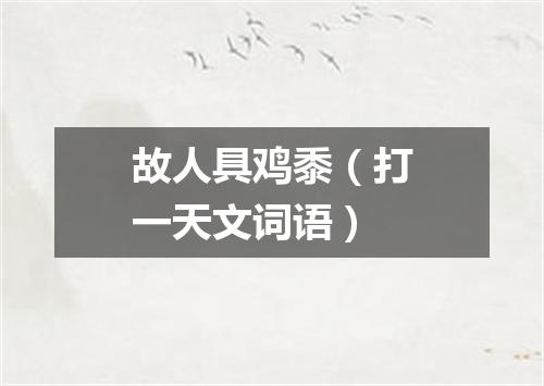 故人具鸡黍（打一天文词语）