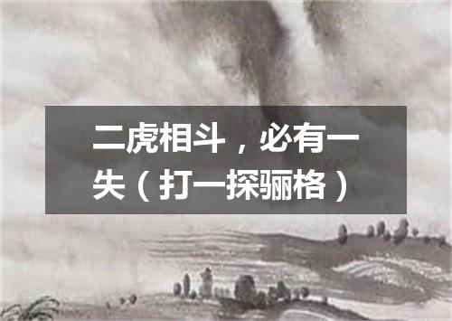 二虎相斗，必有一失（打一探骊格）