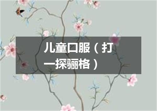 儿童口服（打一探骊格）