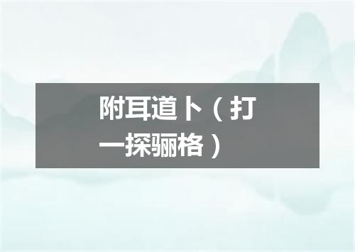 附耳道卜（打一探骊格）