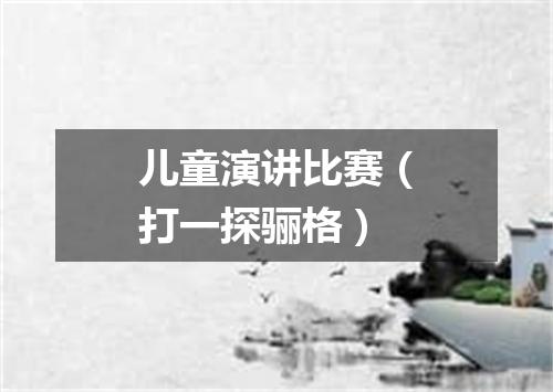儿童演讲比赛（打一探骊格）