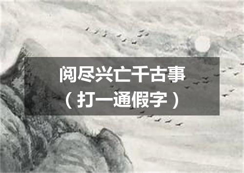 阅尽兴亡千古事（打一通假字）