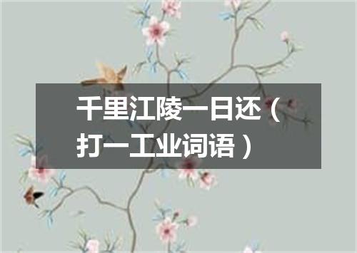 千里江陵一日还（打一工业词语）