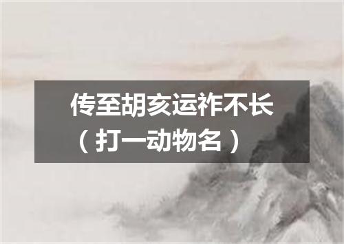 传至胡亥运祚不长（打一动物名）