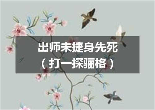出师未捷身先死（打一探骊格）