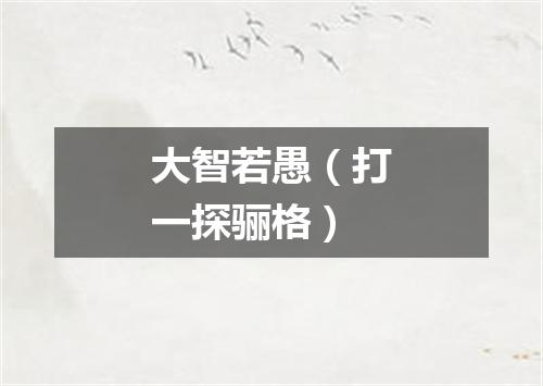 大智若愚（打一探骊格）