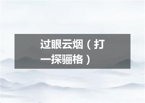 过眼云烟（打一探骊格）