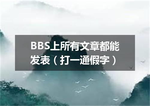 BBS上所有文章都能发表（打一通假字）
