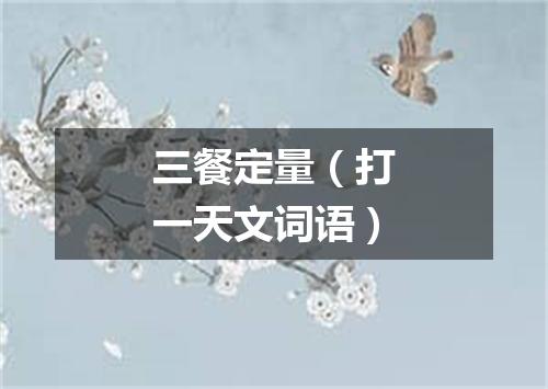 三餐定量（打一天文词语）