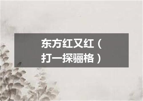 东方红又红（打一探骊格）