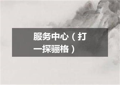 服务中心（打一探骊格）