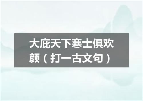 大庇天下寒士俱欢颜（打一古文句）