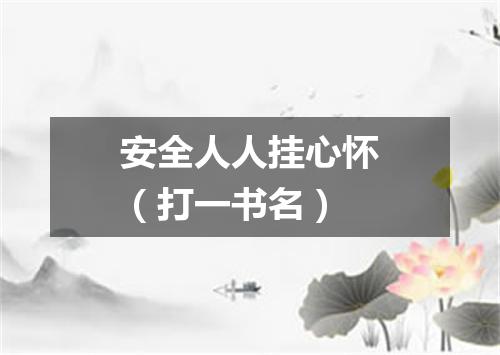 安全人人挂心怀（打一书名）