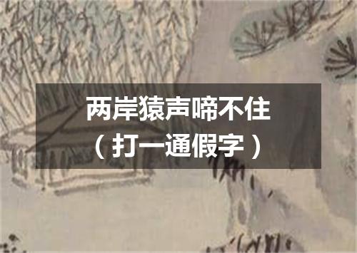 两岸猿声啼不住（打一通假字）