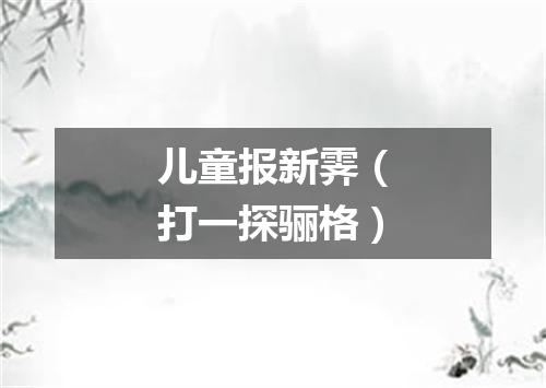 儿童报新霁（打一探骊格）