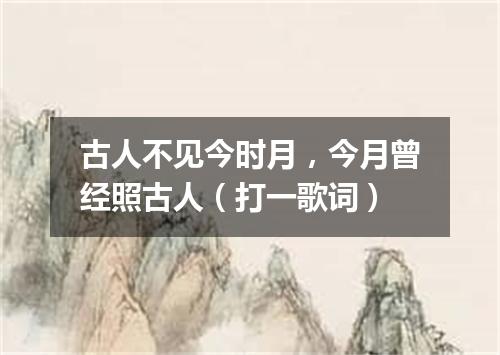 古人不见今时月，今月曾经照古人（打一歌词）