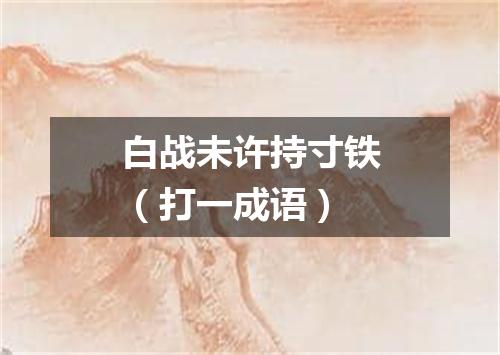 白战未许持寸铁（打一成语）