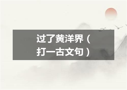 过了黄洋界（打一古文句）